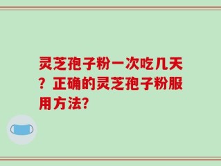灵芝孢子粉一次吃几天？正确的灵芝孢子粉服用方法？