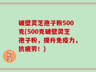 破壁灵芝孢子粉500克(500克破壁灵芝孢子粉，提升免疫力，抗疲劳！)