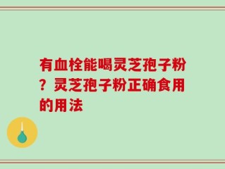 有血栓能喝灵芝孢子粉？灵芝孢子粉正确食用的用法