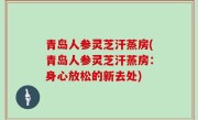 青岛人参灵芝汗蒸房(青岛人参灵芝汗蒸房：身心放松的新去处)