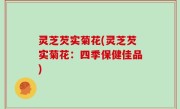 灵芝芡实菊花(灵芝芡实菊花：四季保健佳品)