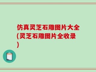 仿真灵芝石雕图片大全(灵芝石雕图片全收录)