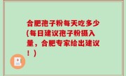 合肥孢子粉每天吃多少(每日建议孢子粉摄入量，合肥专家给出建议！)