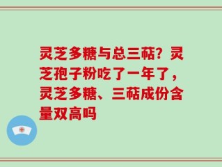 灵芝多糖与总三萜？灵芝孢子粉吃了一年了，灵芝多糖、三萜成份含量双高吗