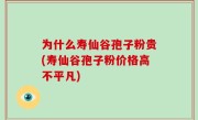为什么寿仙谷孢子粉贵(寿仙谷孢子粉价格高不平凡)