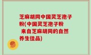 芝麻胡同中国灵芝孢子粉(中国灵芝孢子粉  来自芝麻胡同的自然养生佳品)