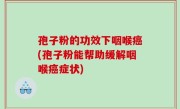 孢子粉的功效下咽喉癌(孢子粉能帮助缓解咽喉癌症状)