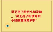 灵芝孢子粉后小腿发酸_“灵芝孢子粉使用后小腿酸重现象解析”