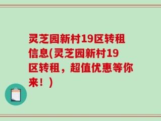 灵芝园新村19区转租信息(灵芝园新村19区转租，超值优惠等你来！)