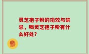 灵芝孢子粉的功效与禁忌，喝灵芝孢子粉有什么好处？