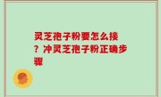 灵芝孢子粉要怎么接 ？冲灵芝孢子粉正确步骤