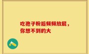 吃孢子粉后频频放屁，你想不到的大