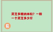 灵芝多糖纳米粒？一般一个灵芝多少斤