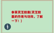 参萁灵芝胶囊(灵芝胶囊的作用与功效，了解一下！)