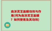 南洋灵芝面膜功效与作用(何为南洋灵芝面膜？如何使用及其功效)