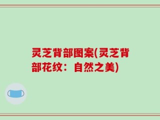 灵芝背部图案(灵芝背部花纹：自然之美)
