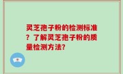 灵芝孢子粉的检测标准？了解灵芝孢子粉的质量检测方法？