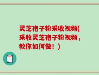 灵芝孢子粉采收视频(采收灵芝孢子粉视频，教你如何做！)