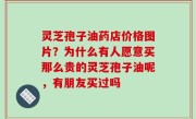 灵芝孢子油药店价格图片？为什么有人愿意买那么贵的灵芝孢子油呢，有朋友买过吗