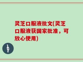 灵芝口服液批文(灵芝口服液获国家批准，可放心使用)