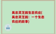 吴忠灵芝园生态农庄(吴忠灵芝园：一个生态农庄的故事)