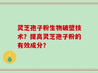 灵芝孢子粉生物破壁技术？提高灵芝孢子粉的有效成分？