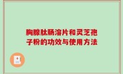 胸腺肽肠溶片和灵芝孢子粉的功效与使用方法