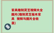家具雕刻灵芝视频大全图片(雕刻灵芝箱木家具  视频与图片全收录)