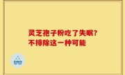 灵芝孢子粉吃了失眠？不排除这一种可能