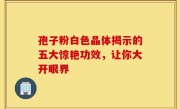 孢子粉白色晶体揭示的五大惊艳功效，让你大开眼界