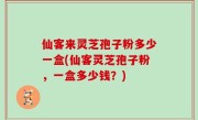 仙客来灵芝孢子粉多少一盒(仙客灵芝孢子粉，一盒多少钱？)