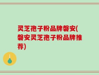 灵芝孢子粉品牌磐安(磐安灵芝孢子粉品牌推荐)
