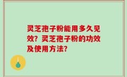 灵芝孢子粉能用多久见效？灵芝孢子粉的功效及使用方法？