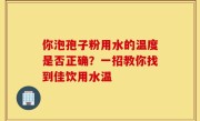 你泡孢子粉用水的温度是否正确？一招教你找到佳饮用水温