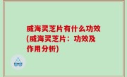 威海灵芝片有什么功效(威海灵芝片：功效及作用分析)