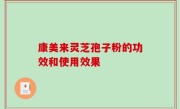 康美来灵芝孢子粉的功效和使用效果