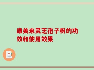 康美来灵芝孢子粉的功效和使用效果