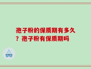 孢子粉的保质期有多久？孢子粉有保质期吗