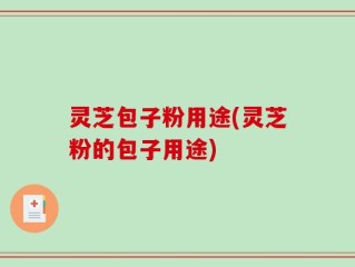 灵芝包子粉用途(灵芝粉的包子用途)