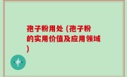 孢子粉用处 (孢子粉的实用价值及应用领域)