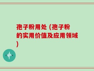 孢子粉用处 (孢子粉的实用价值及应用领域)