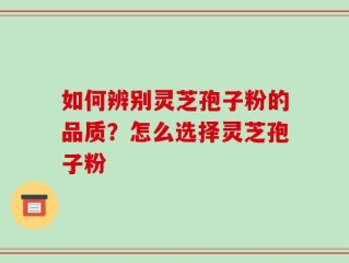 如何辨别灵芝孢子粉的品质？怎么选择灵芝孢子粉