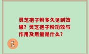 灵芝孢子粉多久见到效果？灵芝孢子粉功效与作用及用量是什么？