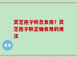 灵芝孢子粉怎食用？灵芝孢子粉正确食用的用法