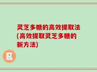 灵芝多糖的高效提取法(高效提取灵芝多糖的新方法)