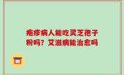疱疹病人能吃灵芝孢子粉吗？艾滋病能治愈吗