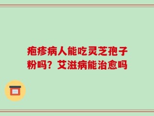 疱疹病人能吃灵芝孢子粉吗？艾滋病能治愈吗