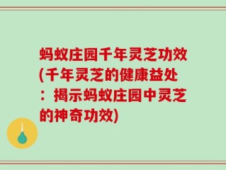 蚂蚁庄园千年灵芝功效(千年灵芝的健康益处：揭示蚂蚁庄园中灵芝的神奇功效)