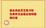 丽水遂昌灵芝孢子粉 优质养生品蕴含独特健康价值