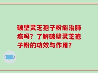 破壁灵芝孢子粉能治肺癌吗？了解破壁灵芝孢子粉的功效与作用？